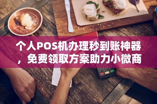 鹰手营子矿个人POS机办理秒到账神器，免费领取方案助力小微商户稳定收款