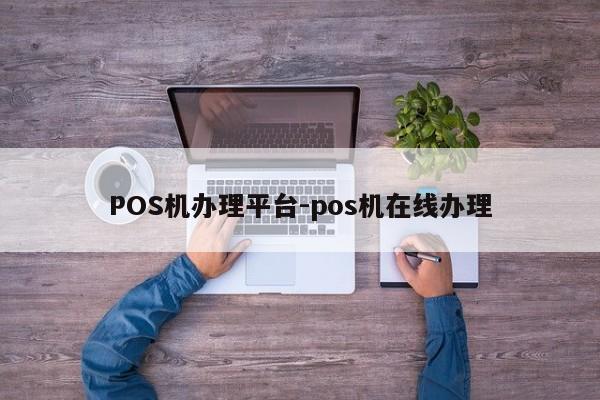 鹰手营子矿POS机办理平台-pos机在线办理